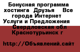 Бонусная программа хостинга «Друзья» - Все города Интернет » Услуги и Предложения   . Свердловская обл.,Краснотурьинск г.